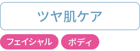 ツヤ肌ケア：フェイシャル・ボディ