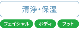 清浄・保湿：フェイシャル・ボディ・フット