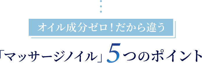 オイル成分ゼロ!だから違う「マッサージノイル」5つのポイント