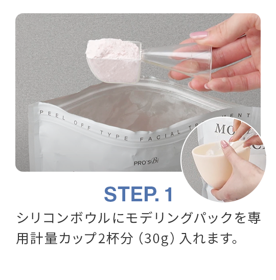 STEP.1 シリコンボウルにモデリングパックを専用計量カップ2杯分(30g)入れます。