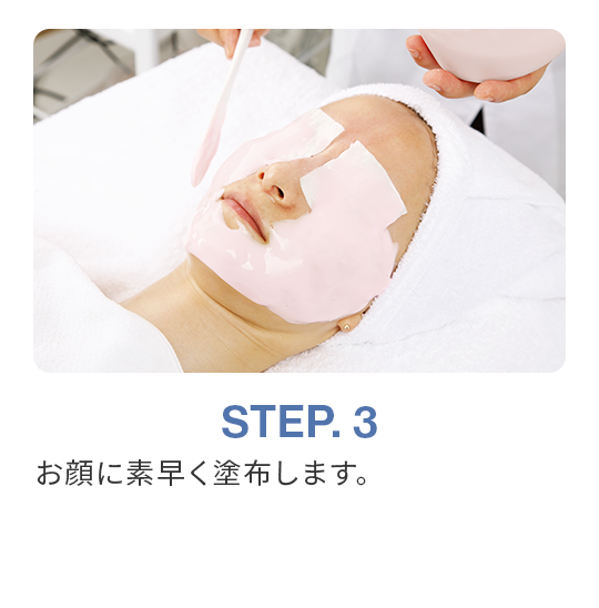 STEP.3 お顔に素早く塗布します。