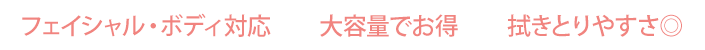 フェイシャル・ボディ対応／大容量でお得／ふき取りやすさ◎