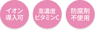イオン導入可・高濃度ビタミンC・防腐剤不使用