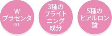 Wプラセンタ・3種のブライトニング成分・5種のヒアルロン酸